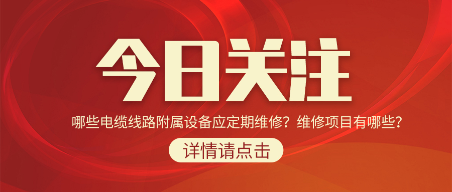 哪些電纜線路附屬設(shè)備應(yīng)定期維修？維修項目有哪些？